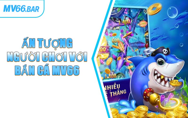 Ấn Tượng Người Chơi Với Bắn Cá MV66