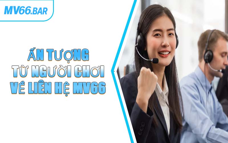 Ấn Tượng Từ Người Chơi Về Liên Hệ MV66