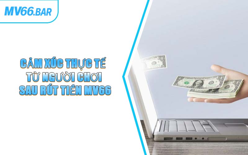 Cảm Xúc Thực Tế Từ Người Chơi Sau Rút Tiền MV66