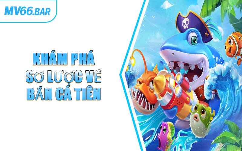 Khám Phá Sơ Lược Về Bắn Cá Tiên