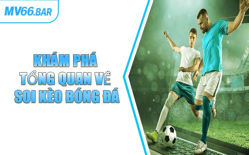 Khám Phá Tổng Quan Về Soi Kèo Bóng Đá