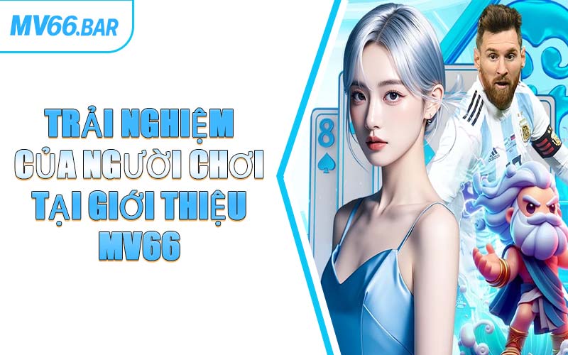 Trải Nghiệm Của Người Chơi Tại Giới Thiệu MV66