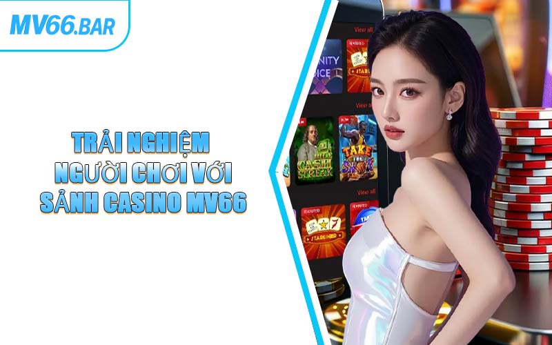 Trải Nghiệm Người Chơi Với Sảnh Casino MV66