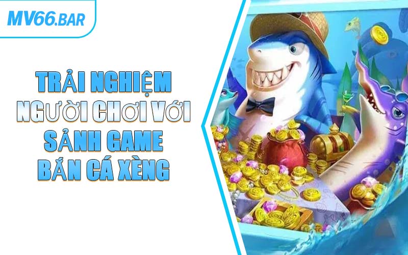 Trải Nghiệm Người Chơi Với Sảnh Game Bắn Cá Xèng