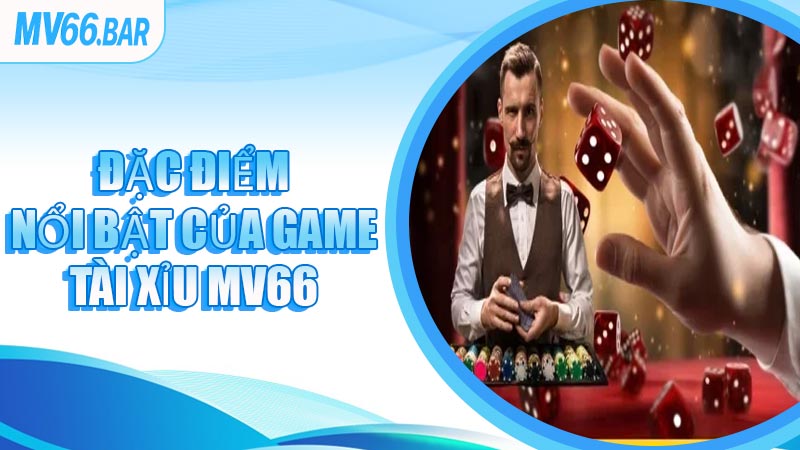 Đặc Điểm Nổi Bật Của Game Tài Xỉu MV66
