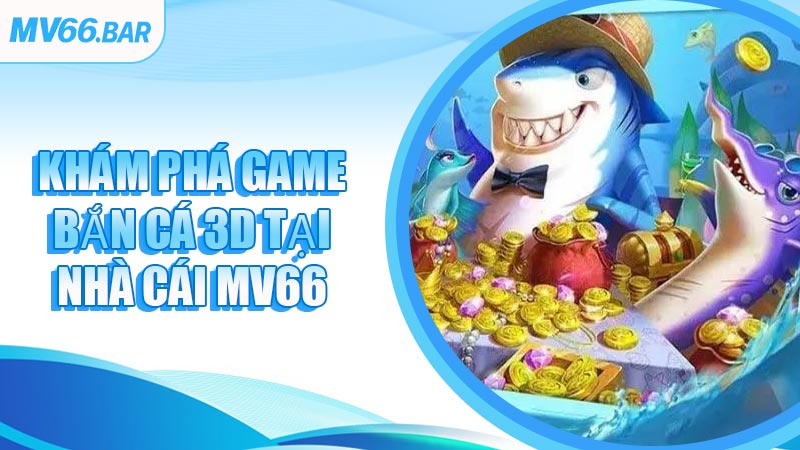 Khám Phá Game Bắn Cá 3D Tại Nhà Cái MV66