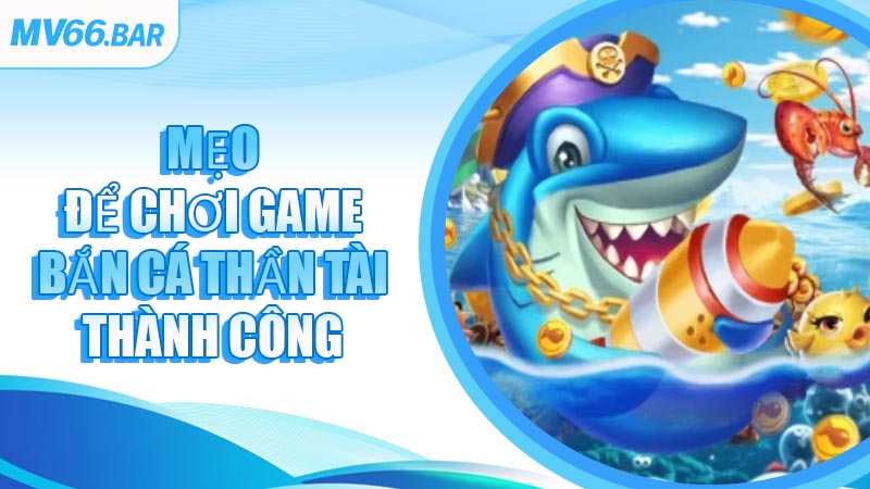 Mẹo Để Chơi Game Bắn Cá Thần Tài Thành Công