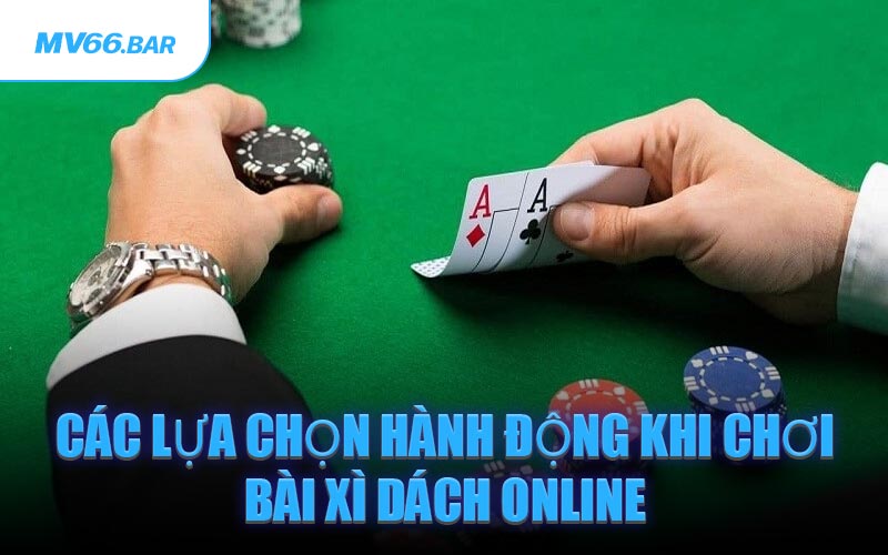 Các lựa chọn hành động khi chơi bài Xì Dách online