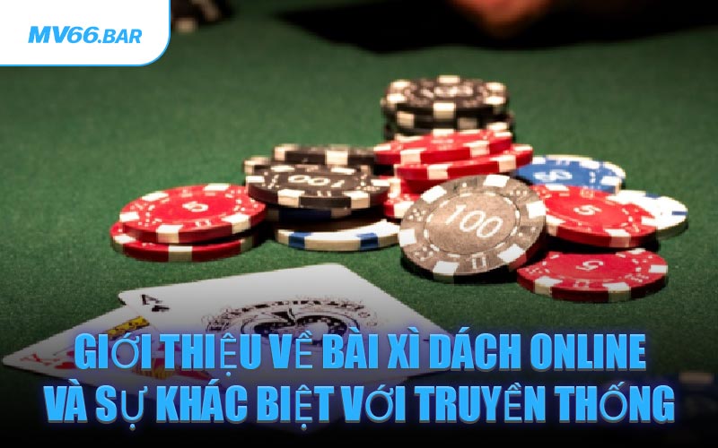 Giới thiệu về bài Xì Dách online và sự khác biệt với truyền thống