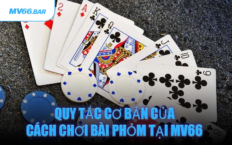 Quy Tắc Cơ Bản Của Cách Chơi Bài Phỏm Tại MV66