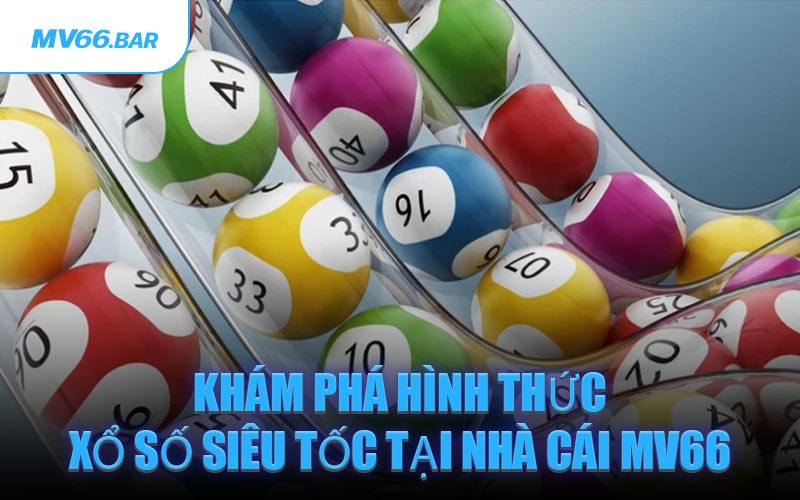 Khám Phá Hình Thức Xổ Số Siêu Tốc Tại Nhà Cái MV66
