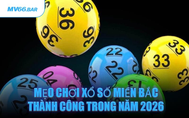 Mẹo Chơi Xổ Số Miền Bắc Thành Công Trong Năm 2026