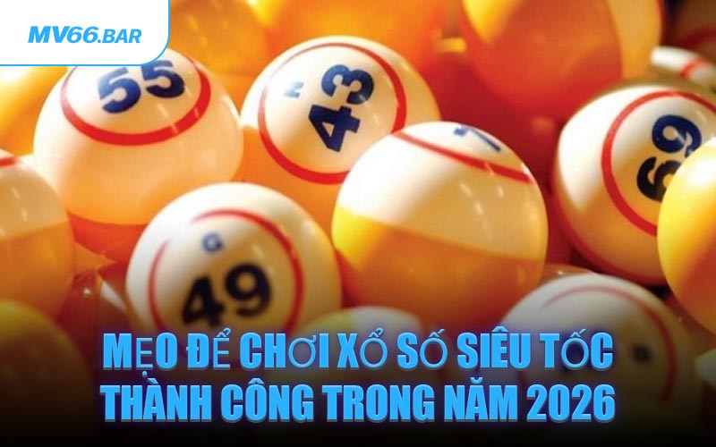Mẹo Để Chơi Xổ Số Siêu Tốc Thành Công Trong Năm 2026